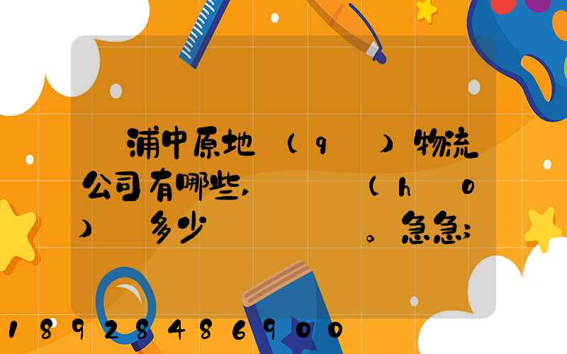 楊浦中原地區(qū)物流公司有哪些,電話號(hào)碼多少。急急